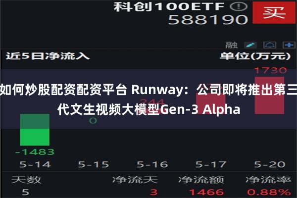 如何炒股配资配资平台 Runway：公司即将推出第三代文生视频大模型Gen-3 Alpha