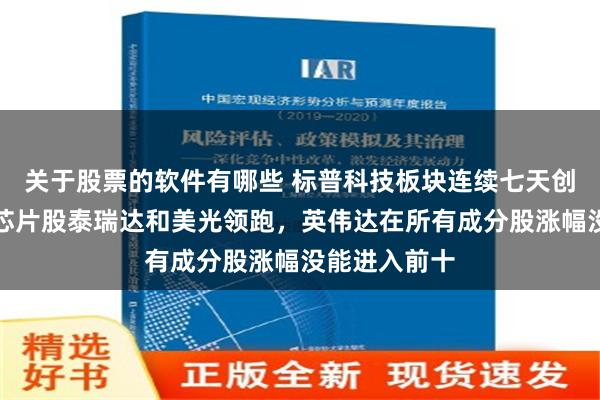 关于股票的软件有哪些 标普科技板块连续七天创历史新高，芯片股泰瑞达和美光领跑，英伟达在所有成分股涨幅没能进入前十