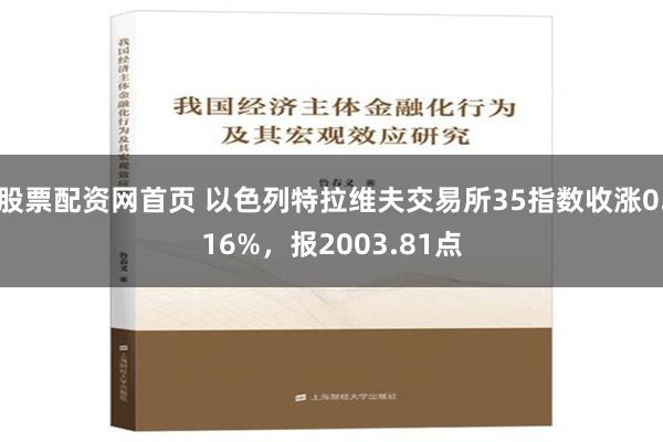 股票配资网首页 以色列特拉维夫交易所35指数收涨0.16%，报2003.81点