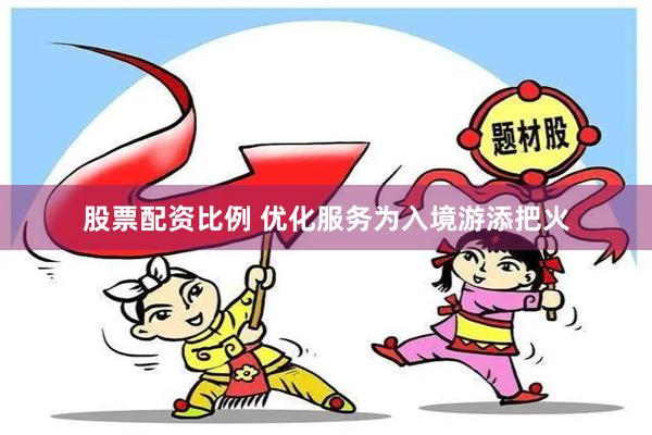 股票配资比例 优化服务为入境游添把火