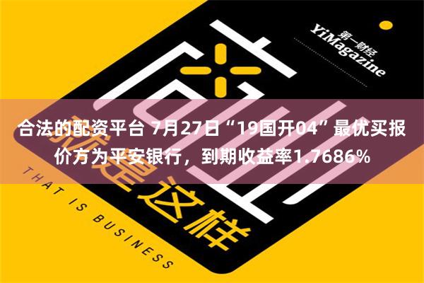 合法的配资平台 7月27日“19国开04”最优买报价方为平安银行，到期收益率1.7686%