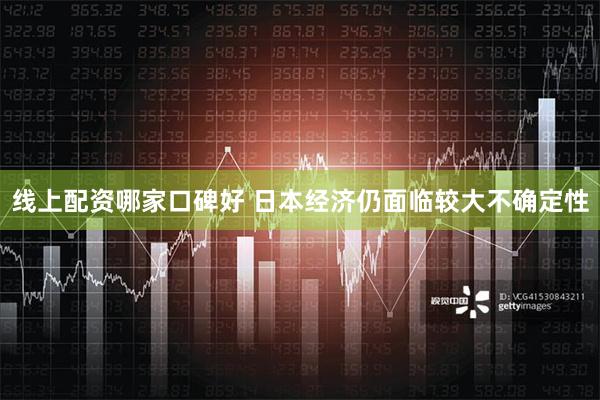 线上配资哪家口碑好 日本经济仍面临较大不确定性