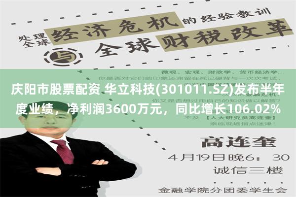 庆阳市股票配资 华立科技(301011.SZ)发布半年度业绩，净利润3600万元，同比增长106.02%