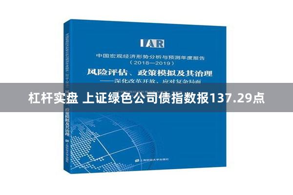 杠杆实盘 上证绿色公司债指数报137.29点