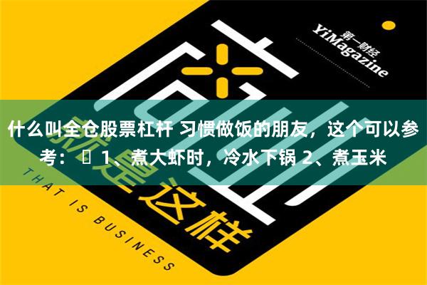 什么叫全仓股票杠杆 习惯做饭的朋友，这个可以参考： ​1、煮大虾时，冷水下锅 2、煮玉米