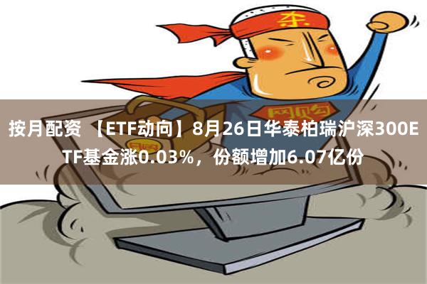 按月配资 【ETF动向】8月26日华泰柏瑞沪深300ETF基金涨0.03%，份额增加6.07亿份