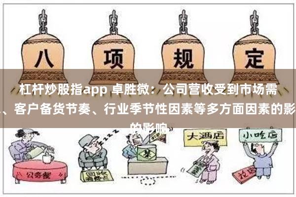 杠杆炒股指app 卓胜微：公司营收受到市场需求、客户备货节奏、行业季节性因素等多方面因素的影响