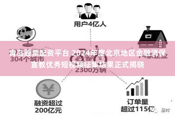 青岛股票配资平台 2024年度北京地区金融消保宣教优秀短视频征集结果正式揭晓