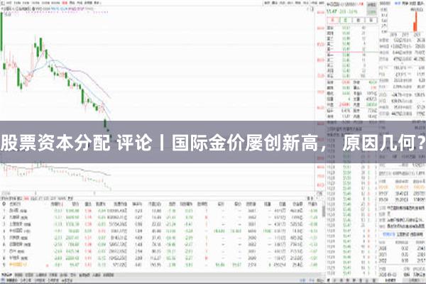 股票资本分配 评论丨国际金价屡创新高， 原因几何？