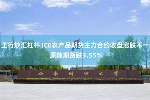 工行炒汇杠杆 ICE农产品期货主力合约收盘涨跌不一 原糖期货跌3.55%