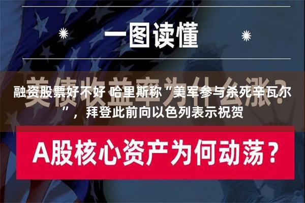 融资股票好不好 哈里斯称“美军参与杀死辛瓦尔”，拜登此前向以色列表示祝贺