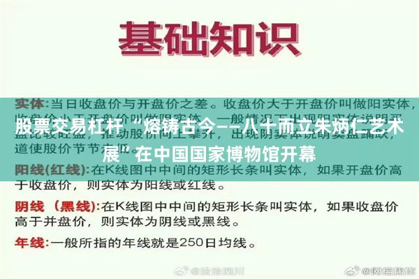 股票交易杠杆 “熔铸古今——八十而立朱炳仁艺术展”在中国国家博物馆开幕