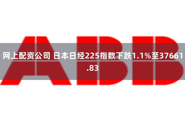 网上配资公司 日本日经225指数下跌1.1%至37661.83