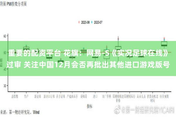 重要的配资平台 花旗：网易-S《实况足球在线》过审 关注中国12月会否再批出其他进口游戏版号