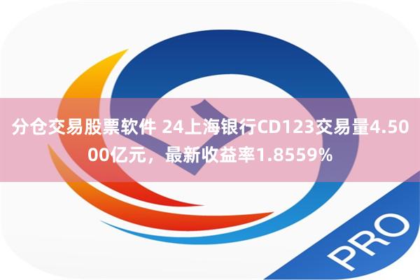 分仓交易股票软件 24上海银行CD123交易量4.5000亿元，最新收益率1.8559%