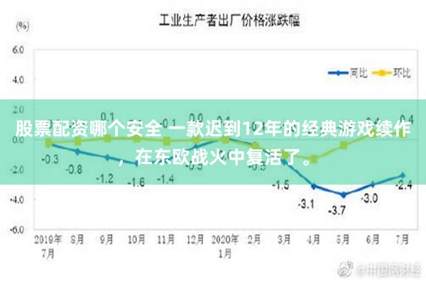 股票配资哪个安全 一款迟到12年的经典游戏续作，在东欧战火中复活了。