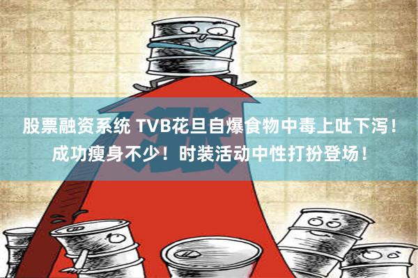 股票融资系统 TVB花旦自爆食物中毒上吐下泻！成功瘦身不少！时装活动中性打扮登场！