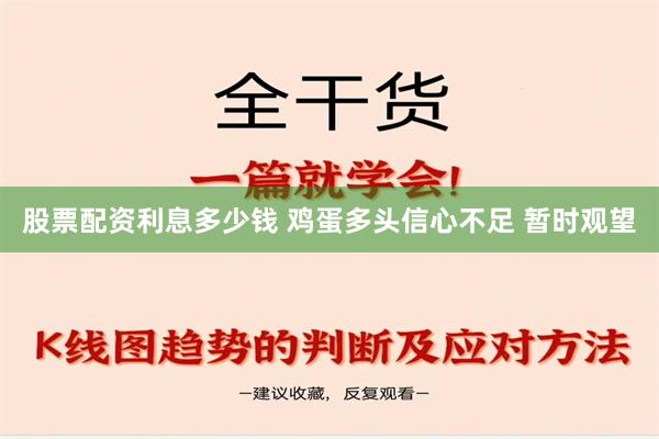 股票配资利息多少钱 鸡蛋多头信心不足 暂时观望