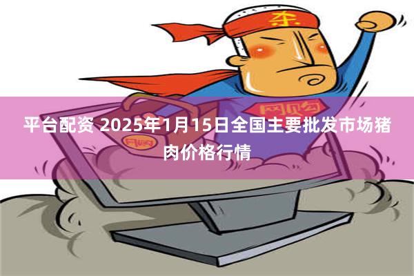 平台配资 2025年1月15日全国主要批发市场猪肉价格行情