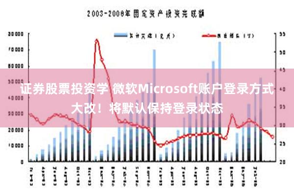 证券股票投资学 微软Microsoft账户登录方式大改！将默认保持登录状态