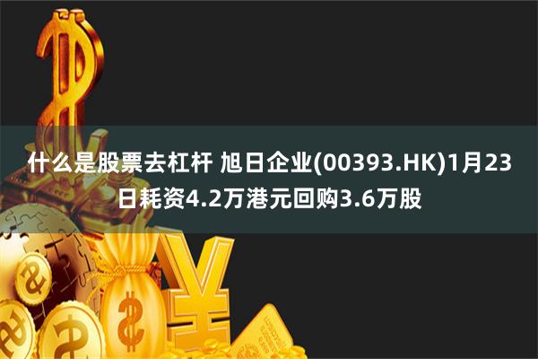 什么是股票去杠杆 旭日企业(00393.HK)1月23日耗资4.2万港元回购3.6万股